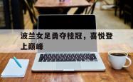 包含波兰女足勇夺桂冠，喜悦登上巅峰的词条